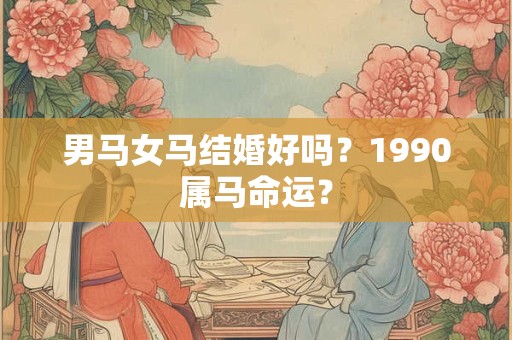 男马女马结婚好吗？1990属马命运？