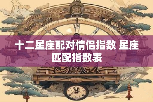 十二星座配对情侣指数 星座匹配指数表