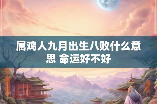 属鸡人九月出生八败什么意思 命运好不好