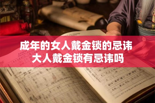成年的女人戴金锁的忌讳 大人戴金锁有忌讳吗