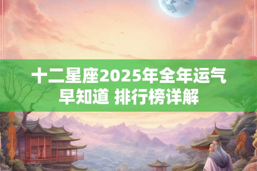 十二星座2025年全年运气早知道 排行榜详解