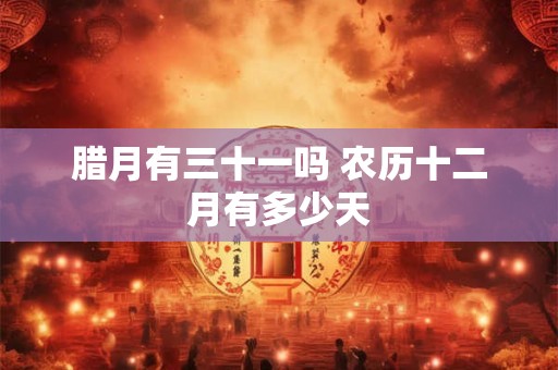腊月有三十一吗 农历十二月有多少天