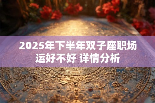 2025年下半年双子座职场运好不好 详情分析