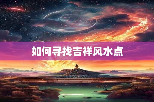 如何寻找吉祥风水点