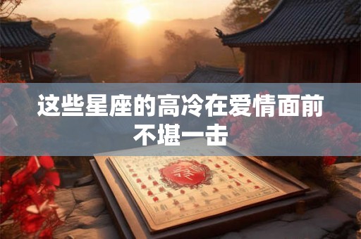 这些星座的高冷在爱情面前不堪一击