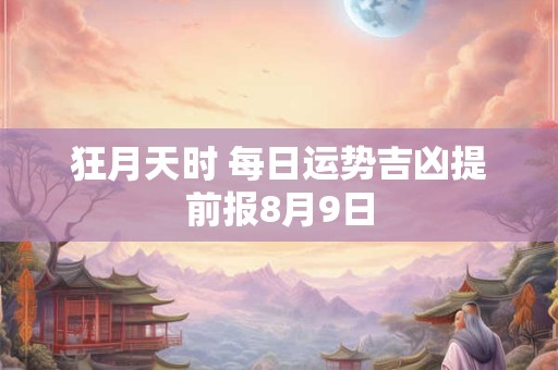狂月天时 每日运势吉凶提前报8月9日