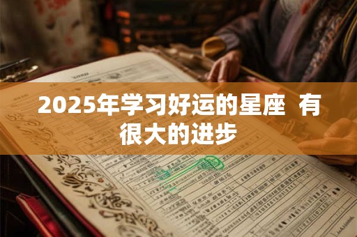 2025年学习好运的星座  有很大的进步