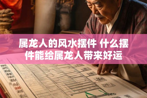 属龙人的风水摆件 什么摆件能给属龙人带来好运