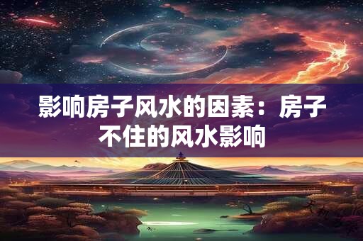 影响房子风水的因素：房子不住的风水影响