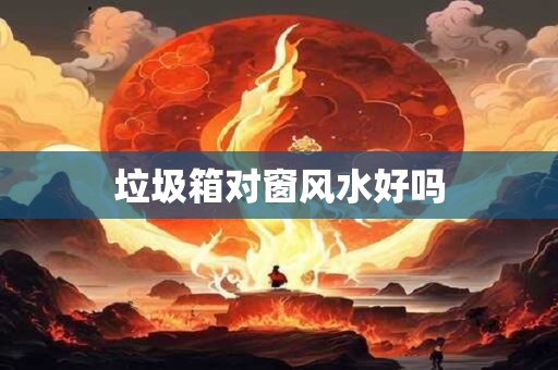 垃圾箱对窗风水好吗