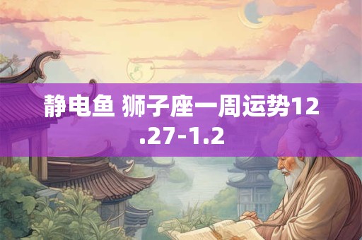 静电鱼 狮子座一周运势12.27-1.2