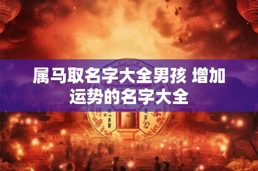 属马取名字大全男孩 增加运势的名字大全