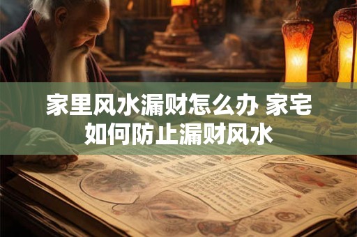 家里风水漏财怎么办 家宅如何防止漏财风水