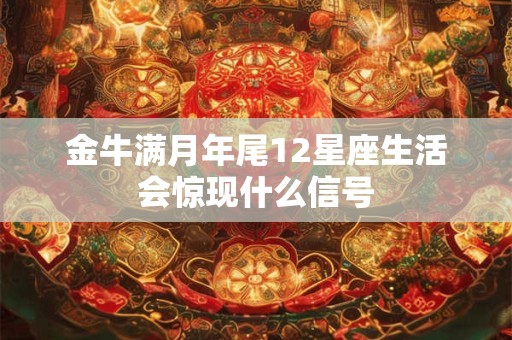 金牛满月年尾12星座生活会惊现什么信号