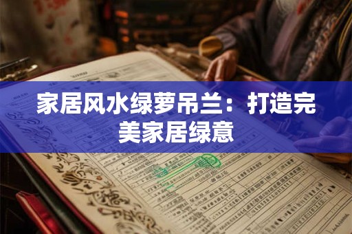 家居风水绿萝吊兰：打造完美家居绿意