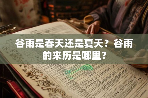 谷雨是春天还是夏天？谷雨的来历是哪里？