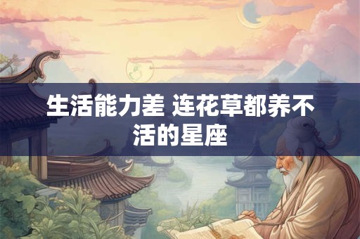 生活能力差 连花草都养不活的星座