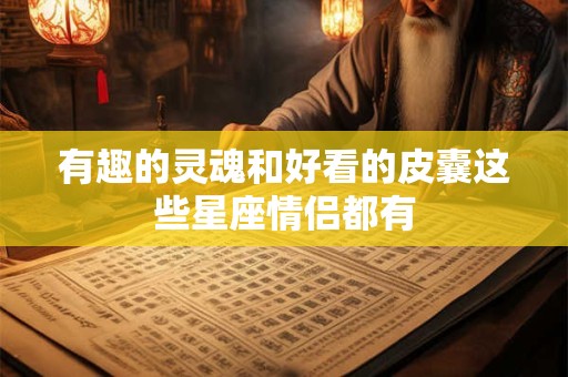 有趣的灵魂和好看的皮囊这些星座情侣都有