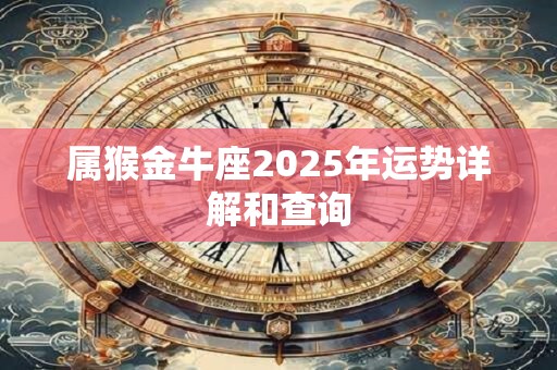 属猴金牛座2025年运势详解和查询