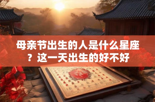 母亲节出生的人是什么星座？这一天出生的好不好