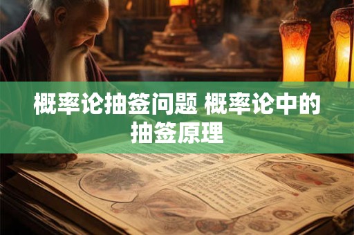 概率论抽签问题 概率论中的抽签原理