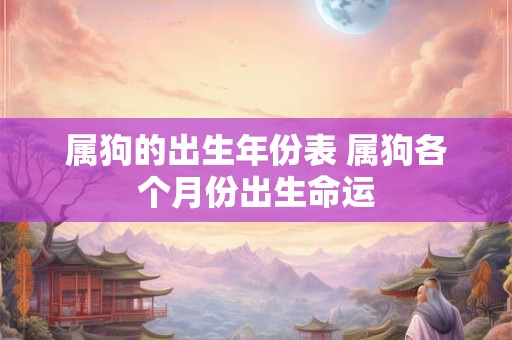 属狗的出生年份表 属狗各个月份出生命运
