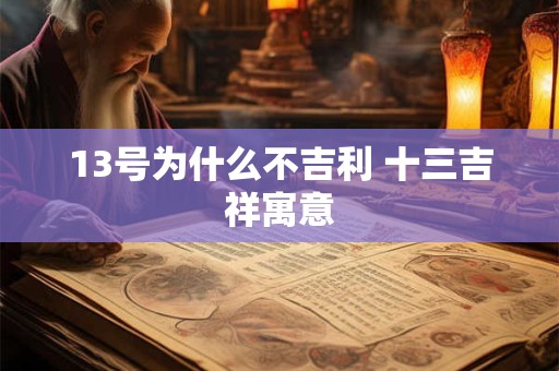 13号为什么不吉利 十三吉祥寓意
