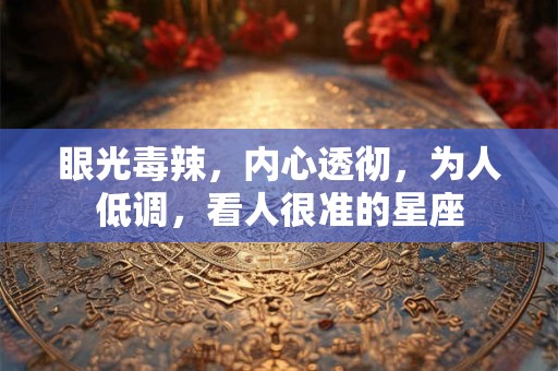 眼光毒辣，内心透彻，为人低调，看人很准的星座