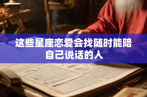 这些星座恋爱会找随时能陪自己说话的人
