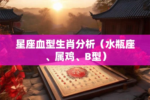 星座血型生肖分析（水瓶座、属鸡、B型）