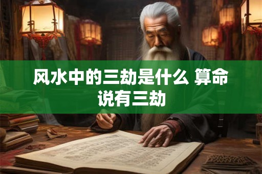 风水中的三劫是什么 算命说有三劫