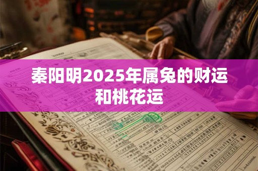 秦阳明2025年属兔的财运和桃花运