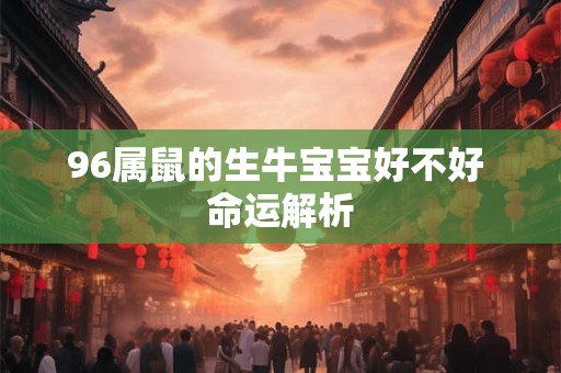 96属鼠的生牛宝宝好不好 命运解析