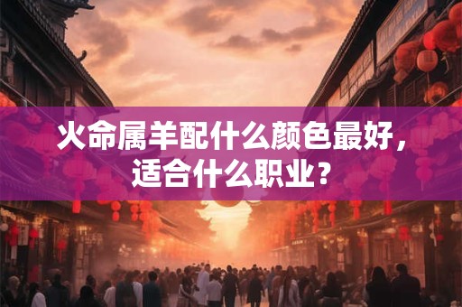 火命属羊配什么颜色最好，适合什么职业？