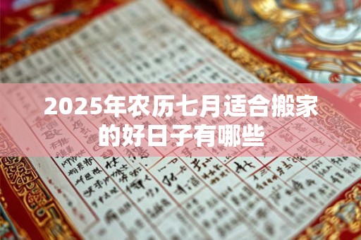 2025年农历七月适合搬家的好日子有哪些