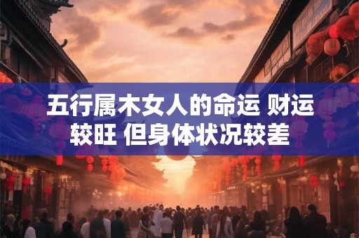五行属木女人的命运 财运较旺 但身体状况较差