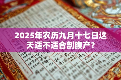 2025年农历九月十七日这天适不适合剖腹产？