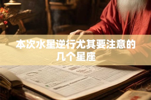 本次水星逆行尤其要注意的几个星座