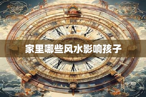 家里哪些风水影响孩子