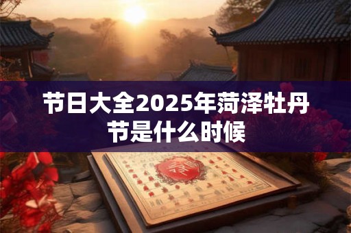 节日大全2025年菏泽牡丹节是什么时候