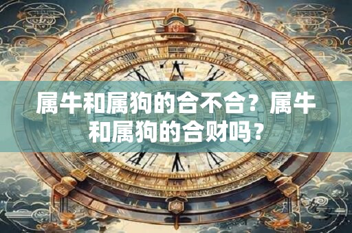 属牛和属狗的合不合？属牛和属狗的合财吗？
