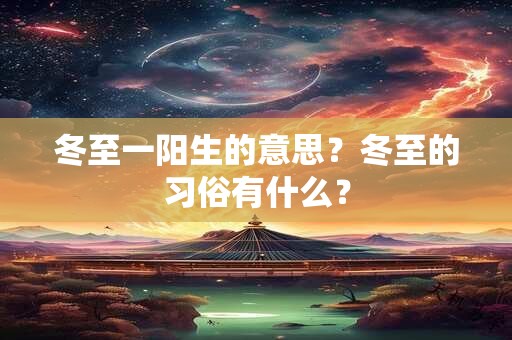 冬至一阳生的意思？冬至的习俗有什么？