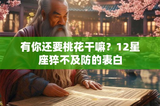 有你还要桃花干嘛？12星座猝不及防的表白