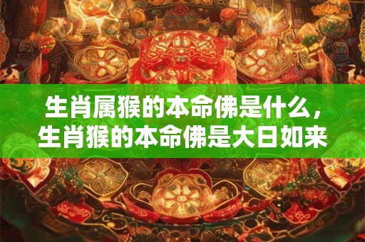 生肖属猴的本命佛是什么，生肖猴的本命佛是大日如来
