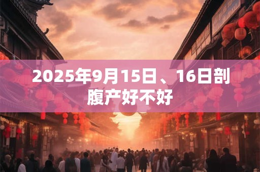 2025年9月15日、16日剖腹产好不好