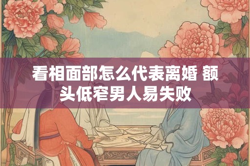 看相面部怎么代表离婚 额头低窄男人易失败