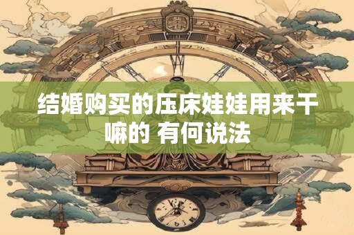 结婚购买的压床娃娃用来干嘛的 有何说法