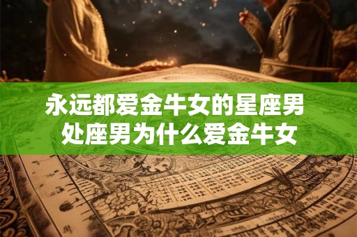 永远都爱金牛女的星座男 处座男为什么爱金牛女