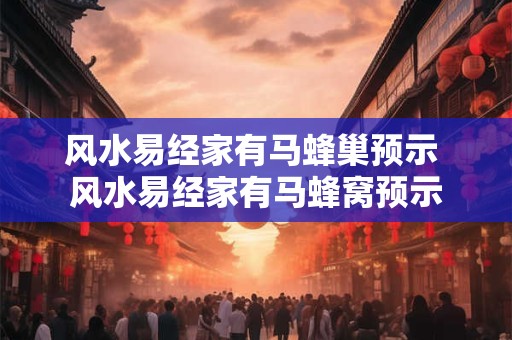 风水易经家有马蜂巢预示 风水易经家有马蜂窝预示