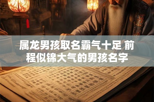 属龙男孩取名霸气十足 前程似锦大气的男孩名字